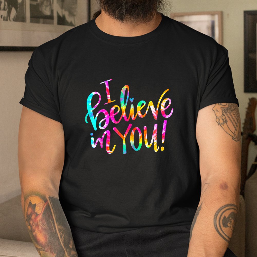 Tie Dye I Believe In You Teacher Shirt Tie Dye I Believe In You Teacher Shirt
