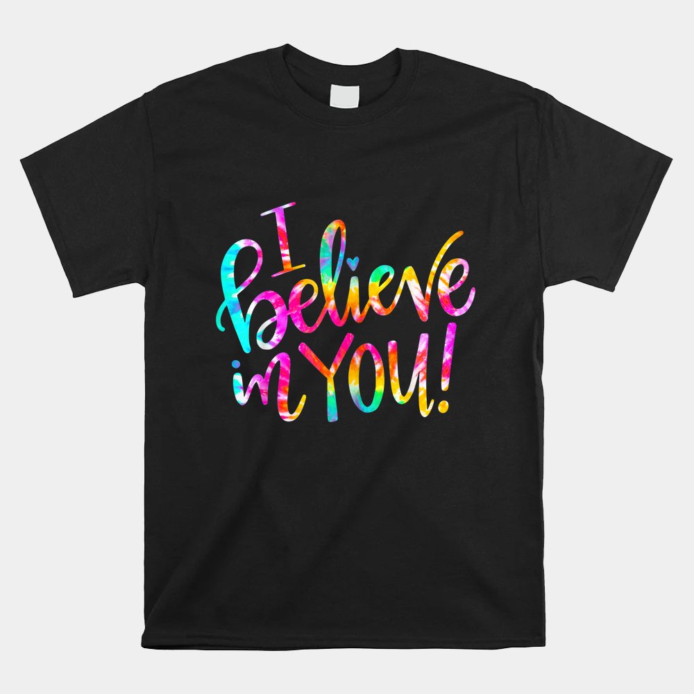 Tie Dye I Believe In You Teacher Shirt Tie Dye I Believe In You Teacher Shirt