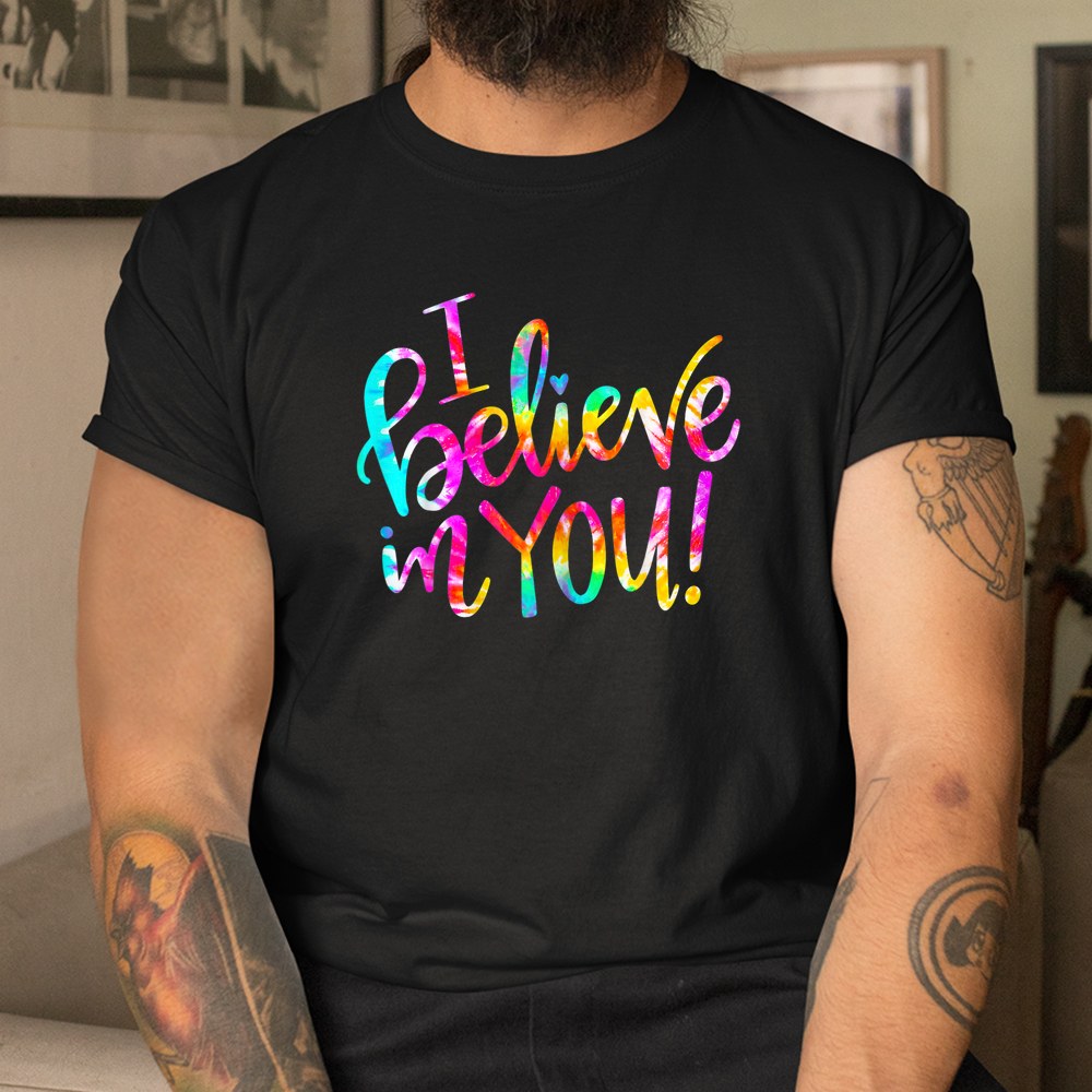 Tie Dye I Believe In You Teacher Testing Day Shirt Tie Dye I Believe In You Teacher Testing Day Shirt