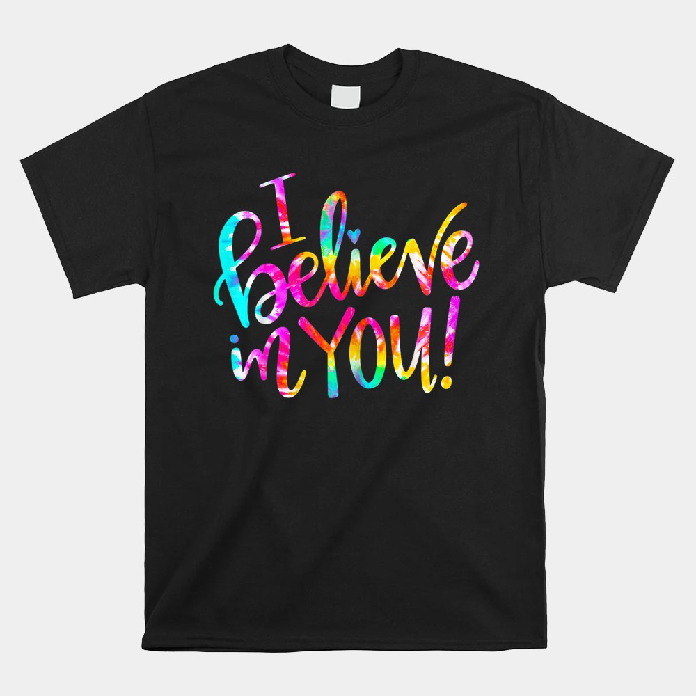 Tie Dye I Believe In You Teacher Testing Day Shirt Tie Dye I Believe In You Teacher Testing Day Shirt