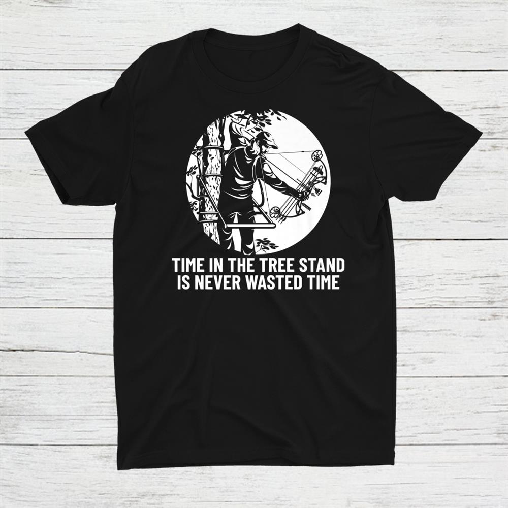 Time In The Tree Stand Is Never Wasted Time Hunting Bowhunt Shirt Time In The Tree Stand Is Never Wasted Time Hunting Bowhunt Shirt