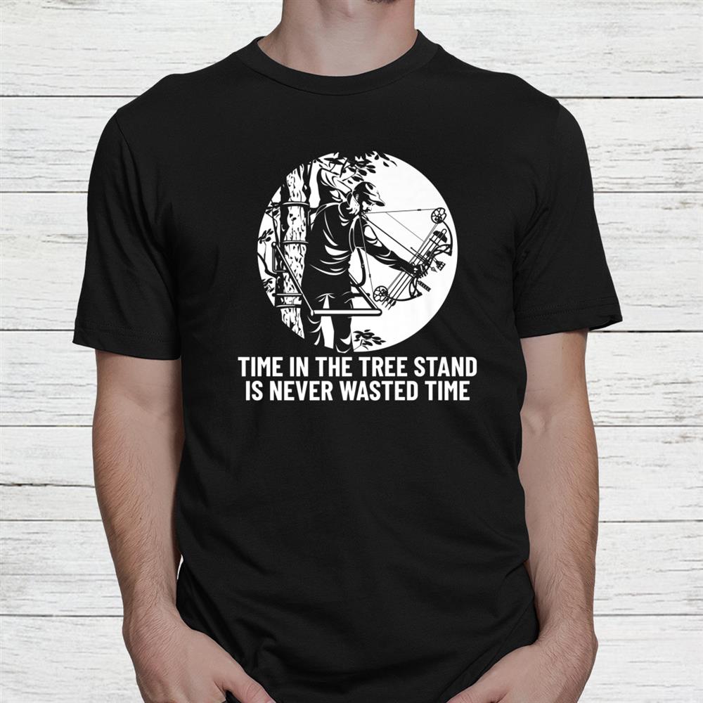 Time In The Tree Stand Is Never Wasted Time Hunting Bowhunt Shirt Time In The Tree Stand Is Never Wasted Time Hunting Bowhunt Shirt