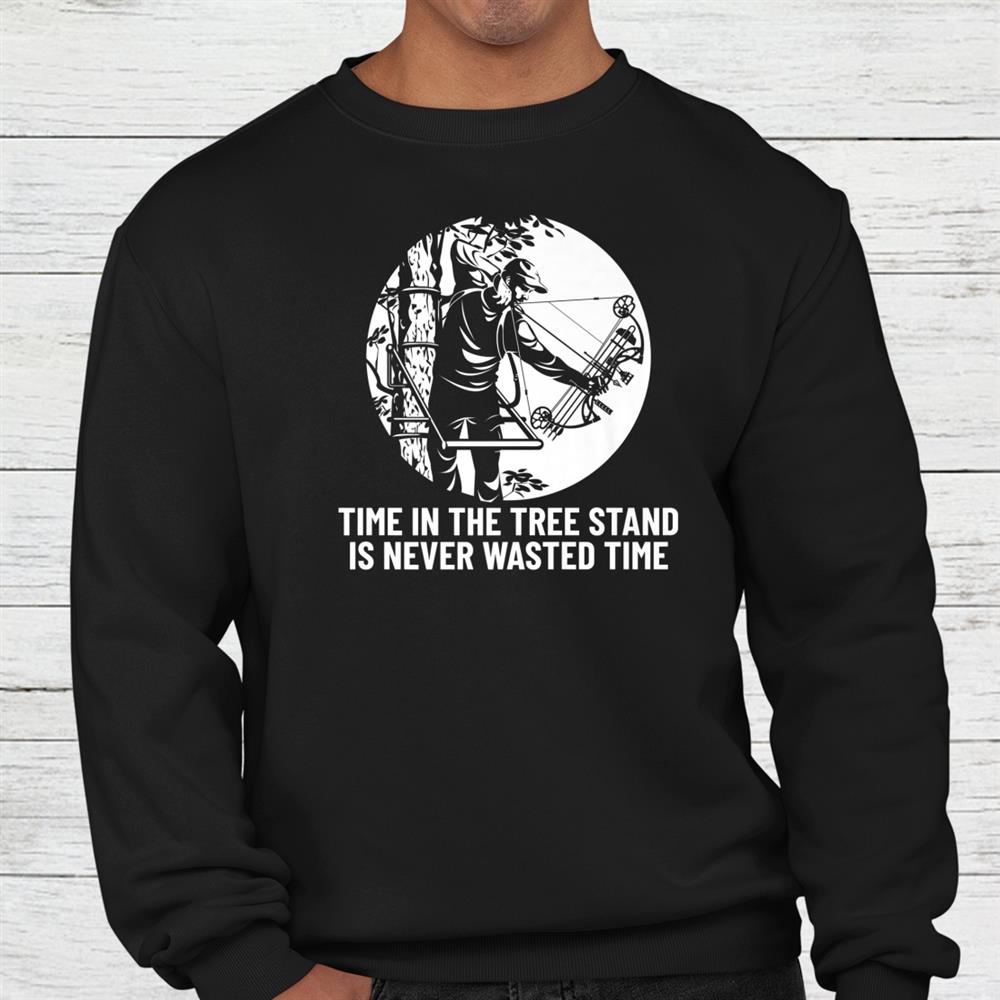 Time In The Tree Stand Is Never Wasted Time Hunting Bowhunt Shirt Time In The Tree Stand Is Never Wasted Time Hunting Bowhunt Shirt