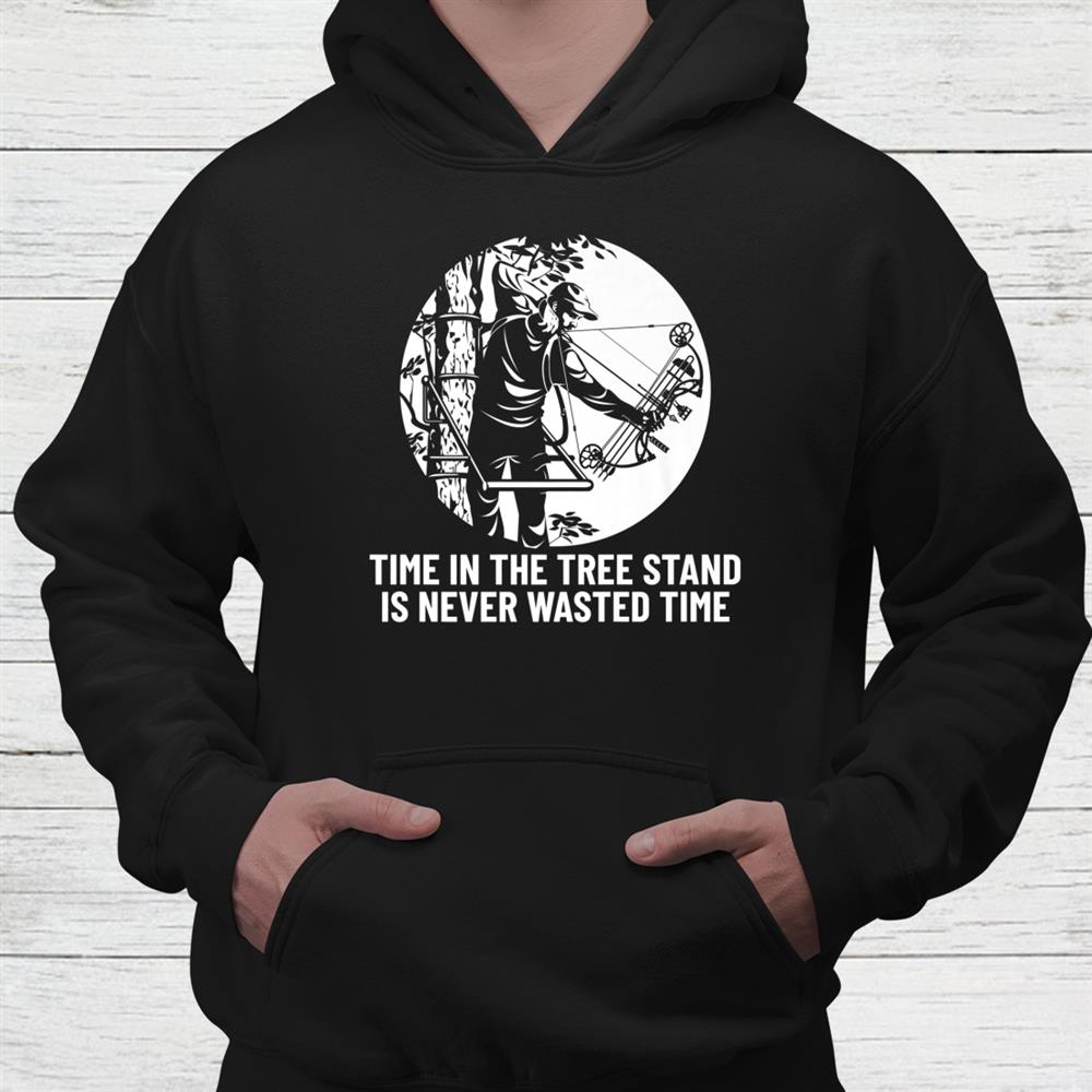 Time In The Tree Stand Is Never Wasted Time Hunting Bowhunt Shirt Time In The Tree Stand Is Never Wasted Time Hunting Bowhunt Shirt