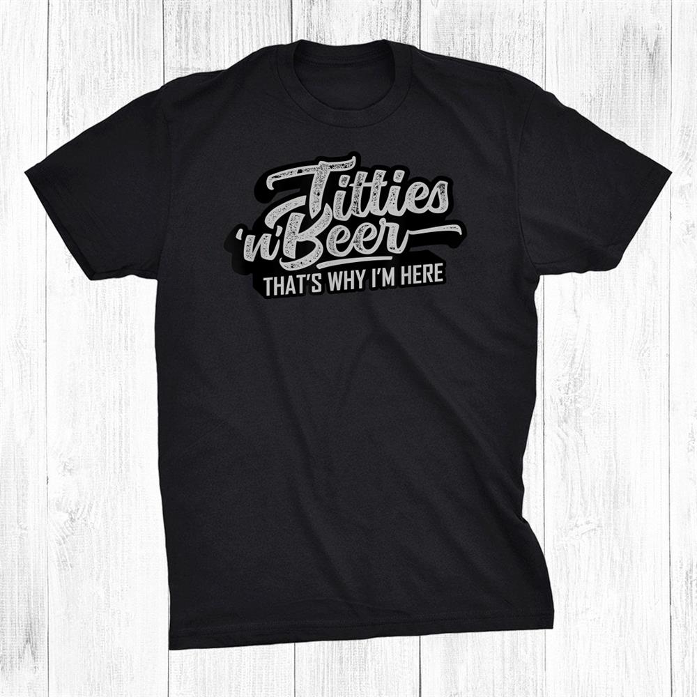 Titties And Beer Why I’m Here Funny Beer Lover Adult Shirt Titties And Beer Why I’m Here Funny Beer Lover Adult Shirt