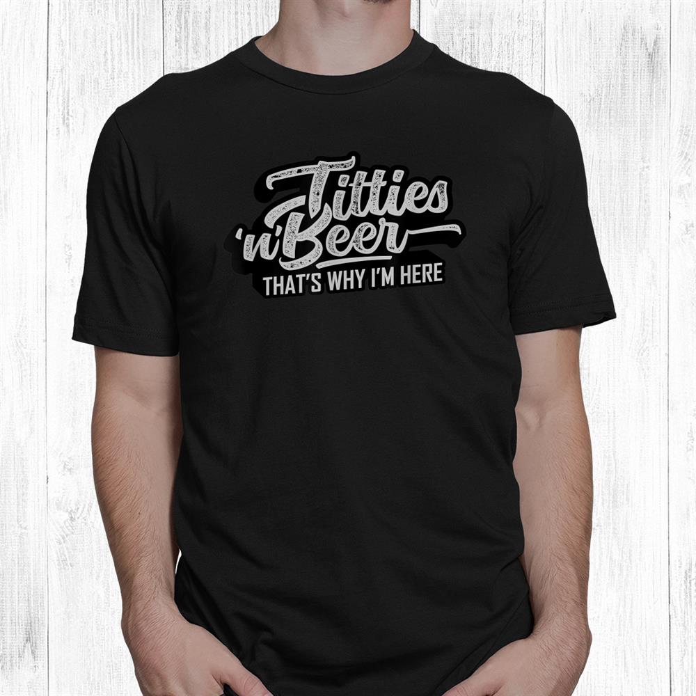 Titties And Beer Why I’m Here Funny Beer Lover Adult Shirt Titties And Beer Why I’m Here Funny Beer Lover Adult Shirt
