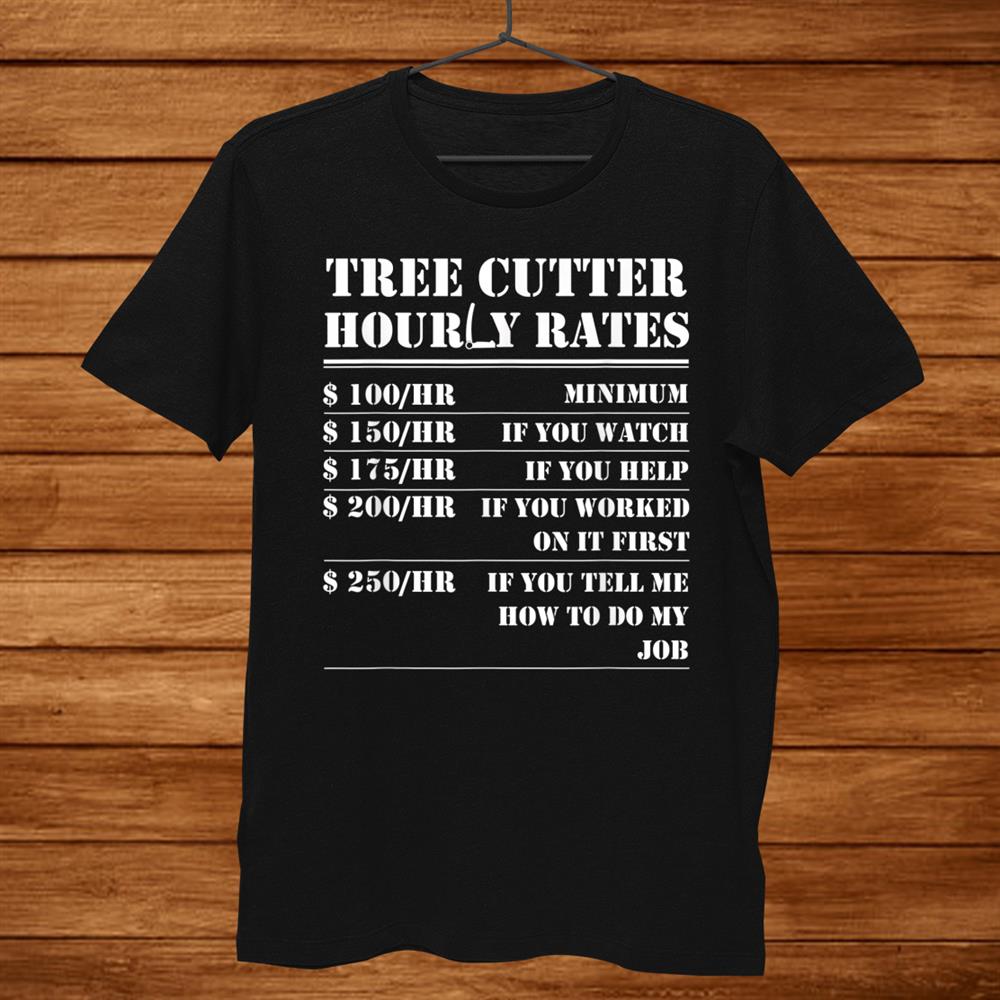 Tree Cutter Hourly Rate Funny Lumberjack Arborist Logger Shirt Tree Cutter Hourly Rate Funny Lumberjack Arborist Logger Shirt