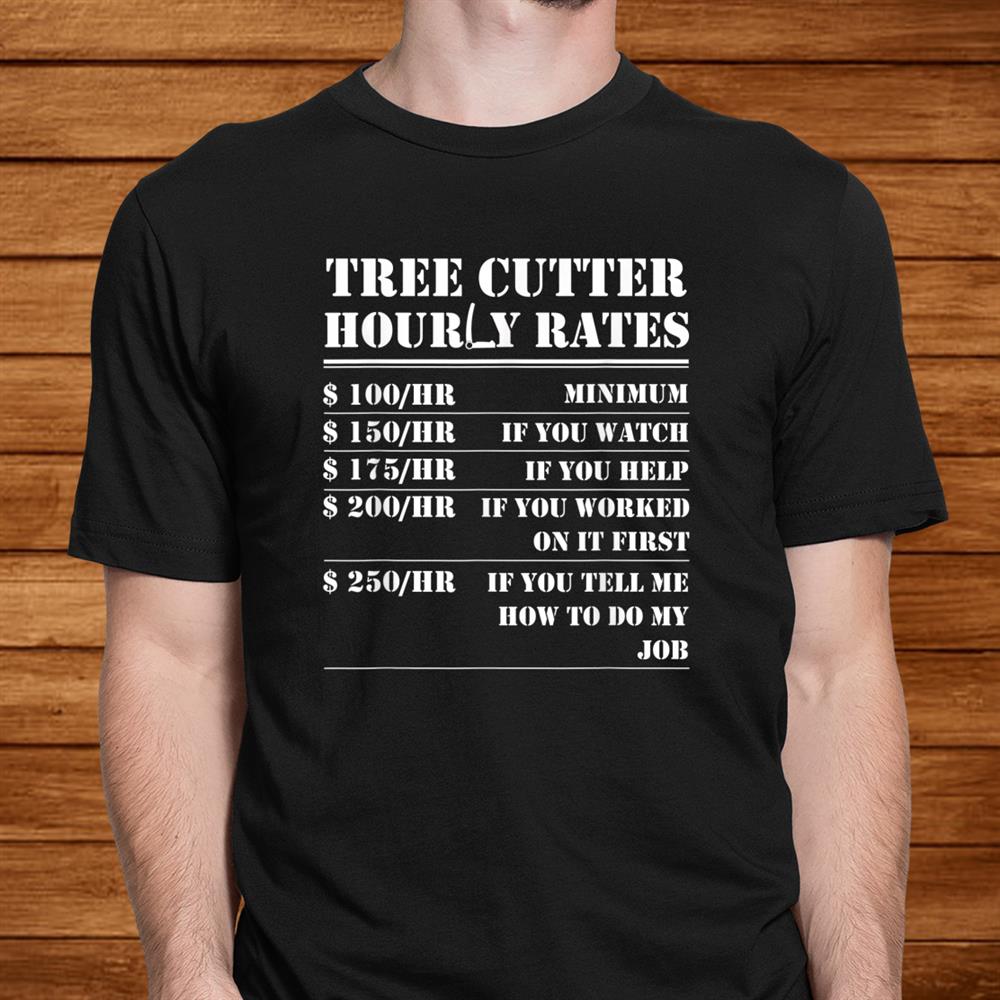 Tree Cutter Hourly Rate Funny Lumberjack Arborist Logger Shirt Tree Cutter Hourly Rate Funny Lumberjack Arborist Logger Shirt
