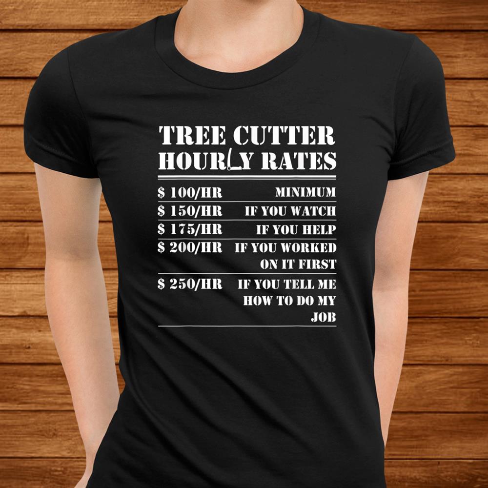Tree Cutter Hourly Rate Funny Lumberjack Arborist Logger Shirt Tree Cutter Hourly Rate Funny Lumberjack Arborist Logger Shirt