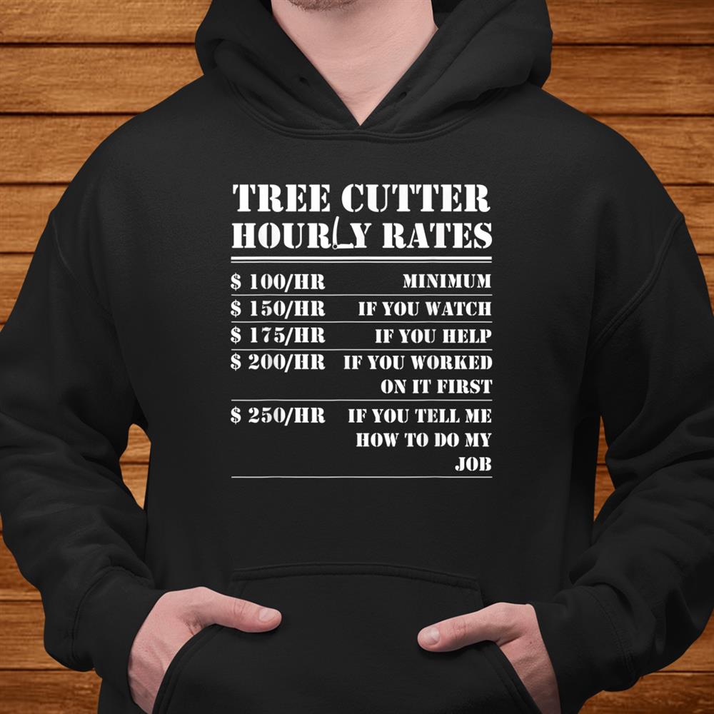Tree Cutter Hourly Rate Funny Lumberjack Arborist Logger Shirt Tree Cutter Hourly Rate Funny Lumberjack Arborist Logger Shirt