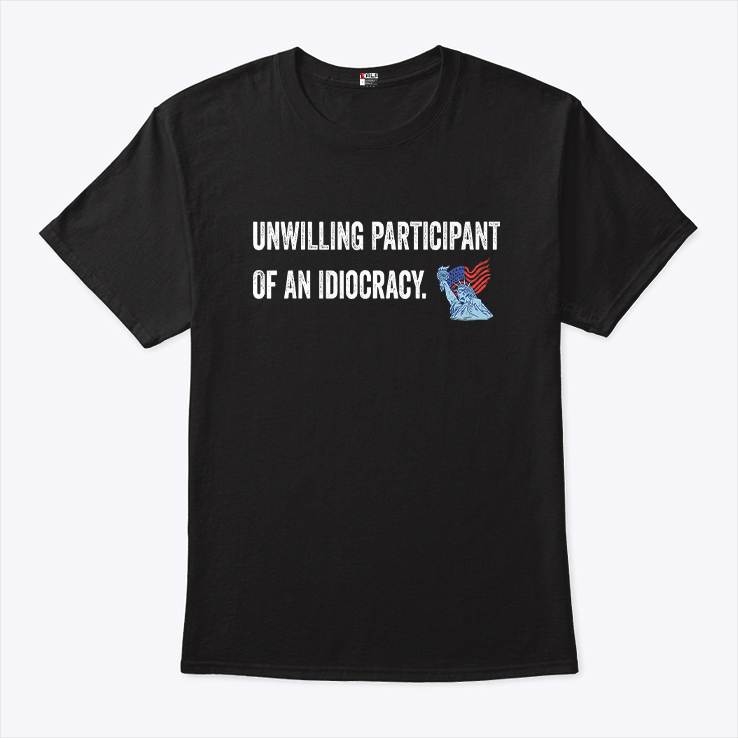 Unwilling Participant Of An Idiocracy T Shirt Unwilling Participant Of An Idiocracy T Shirt