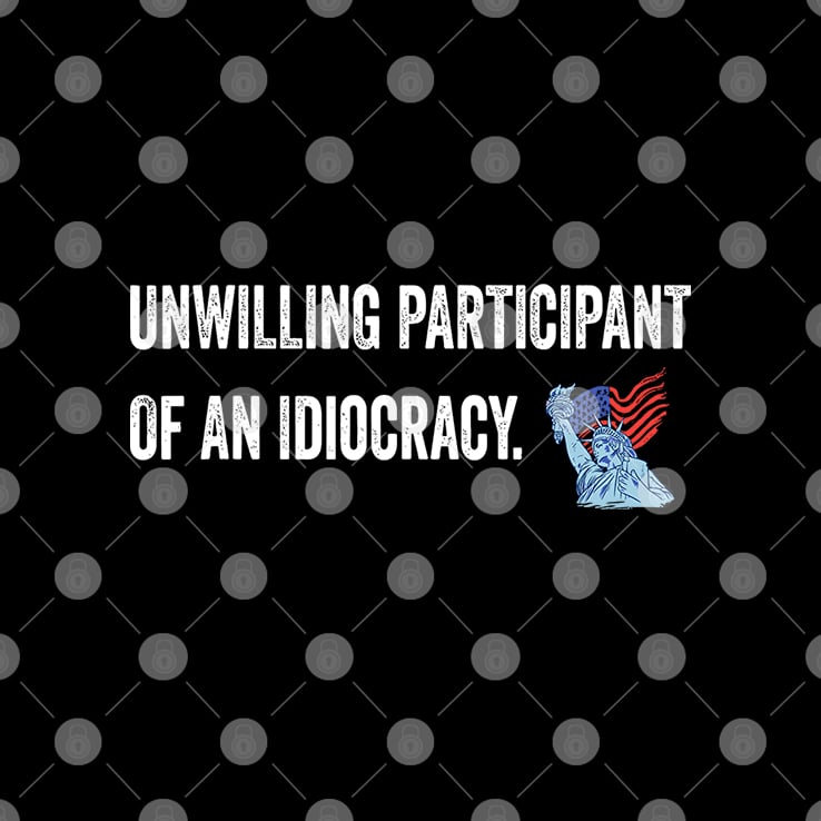Unwilling Participant Of An Idiocracy T Shirt Unwilling Participant Of An Idiocracy T Shirt
