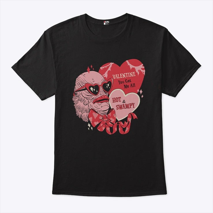 Valentine You Get Me All Hot & Swampy Shirt Valentine You Get Me All Hot & Swampy Shirt