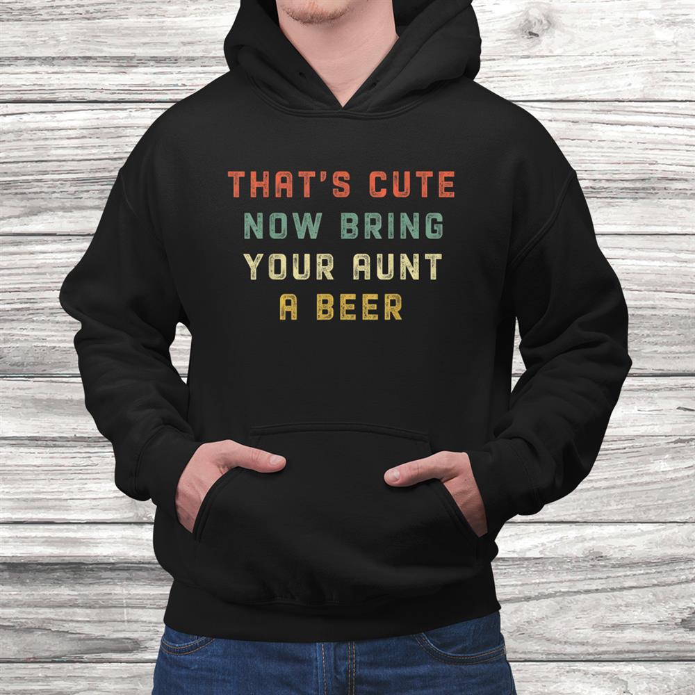 Vintage Thats Cute Now Bring Your Aunt A Beer Funny Shirt Vintage Thats Cute Now Bring Your Aunt A Beer Funny Shirt