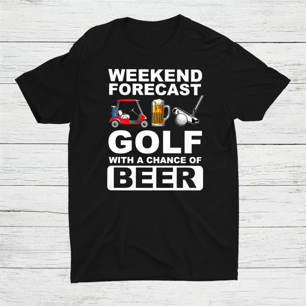 Weekend Forecast Golf With A Chance Of Beer Shirt Weekend Forecast Golf With A Chance Of Beer Shirt