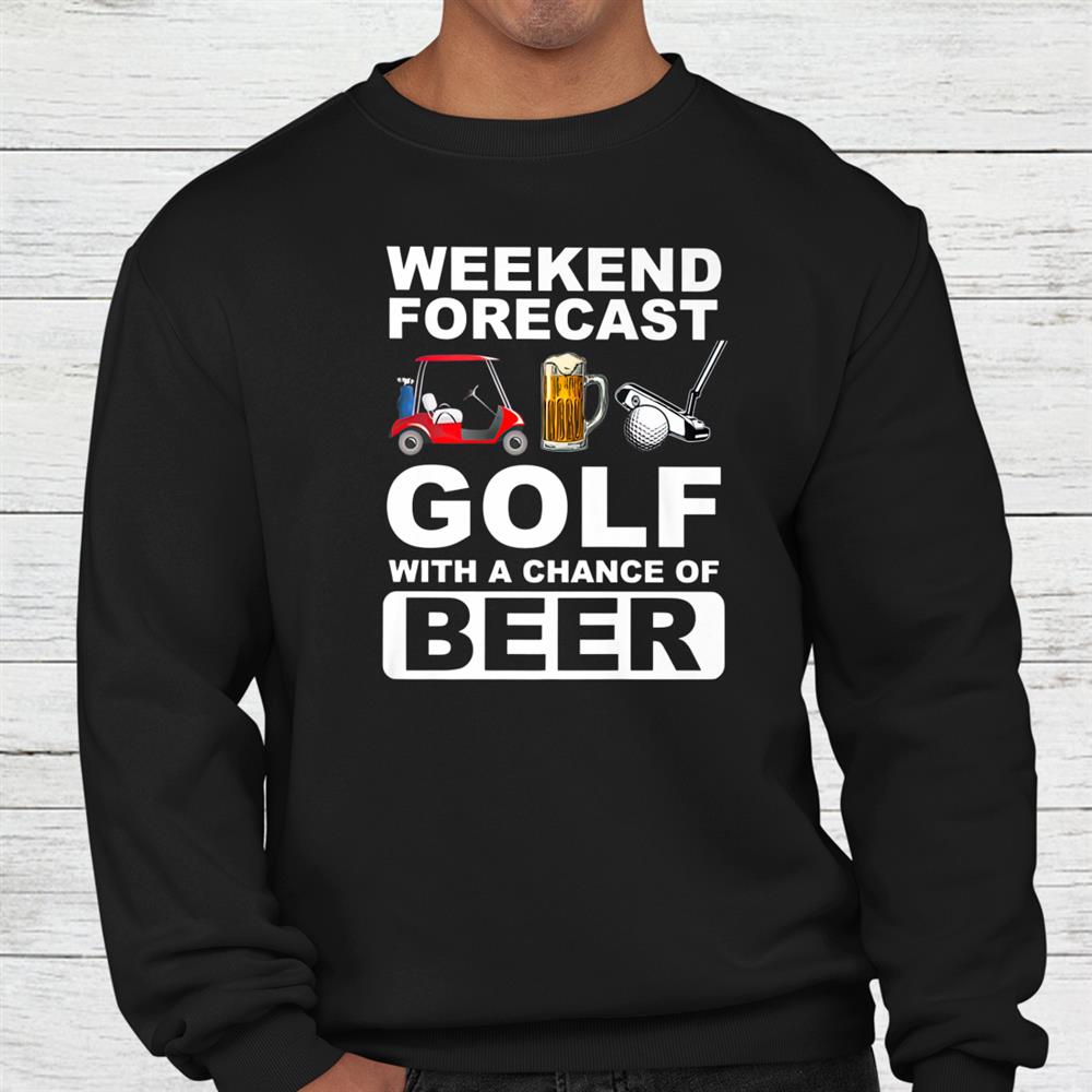 Weekend Forecast Golf With A Chance Of Beer Shirt Weekend Forecast Golf With A Chance Of Beer Shirt