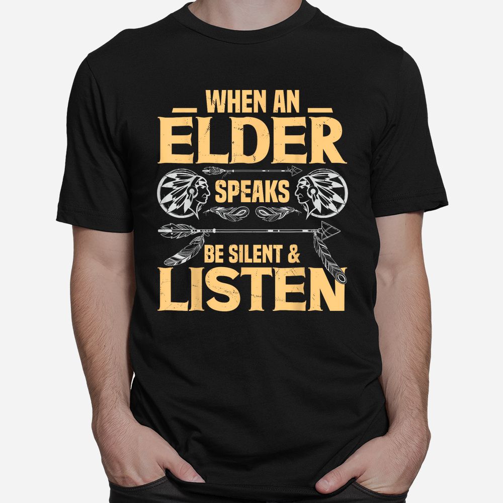 When An Elder Speak Be Silent Listen Native American Saying Shirt When An Elder Speak Be Silent Listen Native American Saying Shirt