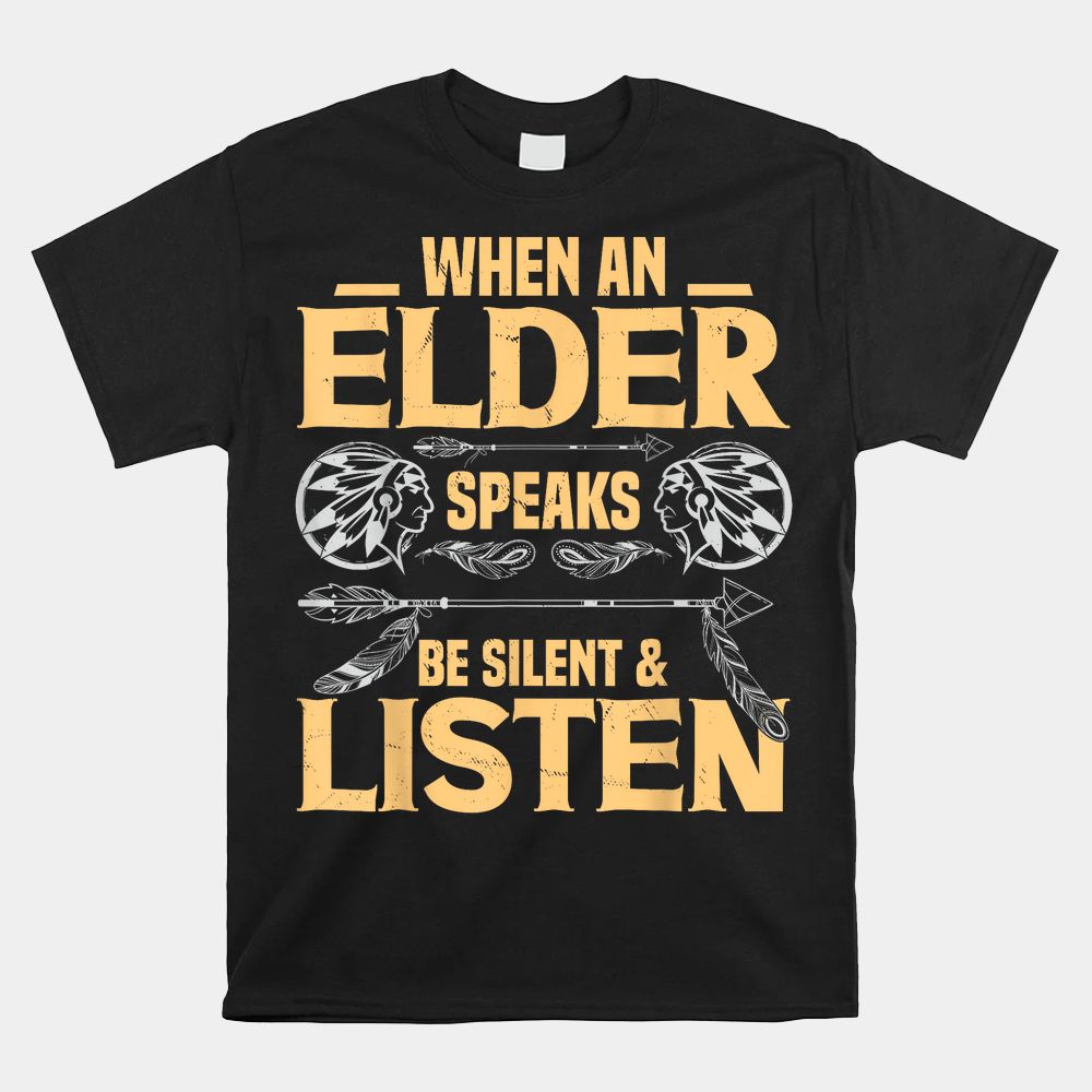 When An Elder Speak Be Silent Listen Native American Saying Shirt When An Elder Speak Be Silent Listen Native American Saying Shirt