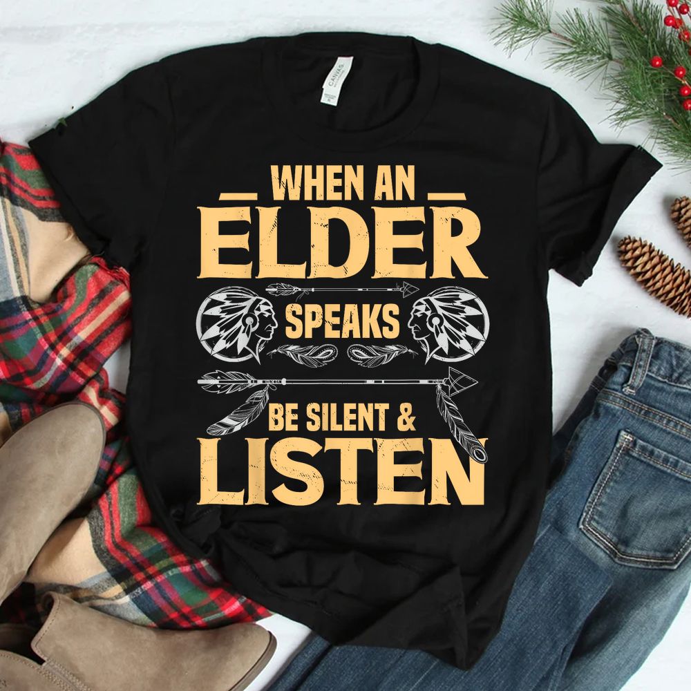 When An Elder Speak Be Silent Listen Native American Saying Shirt When An Elder Speak Be Silent Listen Native American Saying Shirt