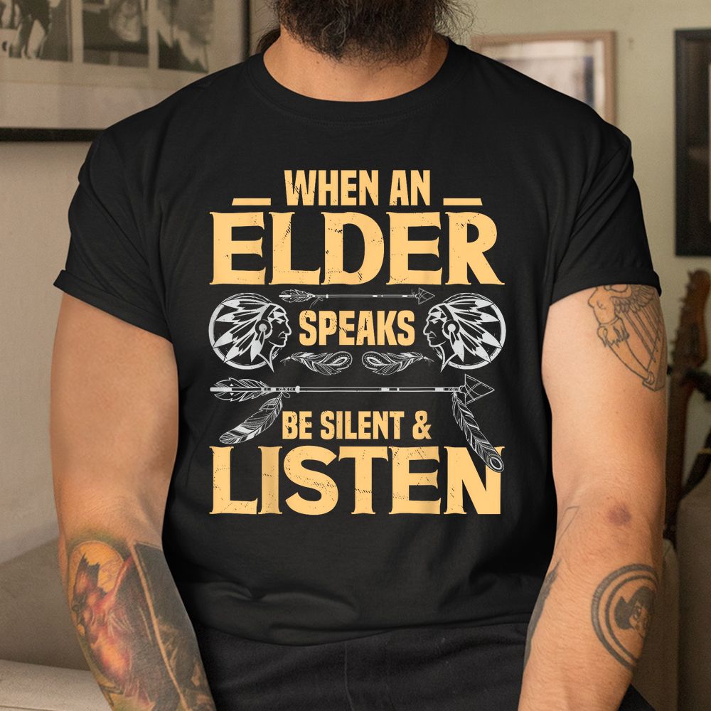 When An Elder Speak Be Silent Listen Native American Saying Shirt When An Elder Speak Be Silent Listen Native American Saying Shirt