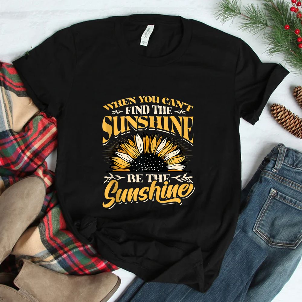 When You Cant Find The Sunshine Be The Sunshine Shirt When You Cant Find The Sunshine Be The Sunshine Shirt