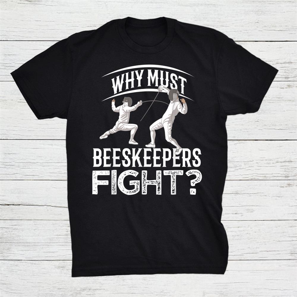 Why Must Beekeepers Fight Fencing Shirt Why Must Beekeepers Fight Fencing Shirt