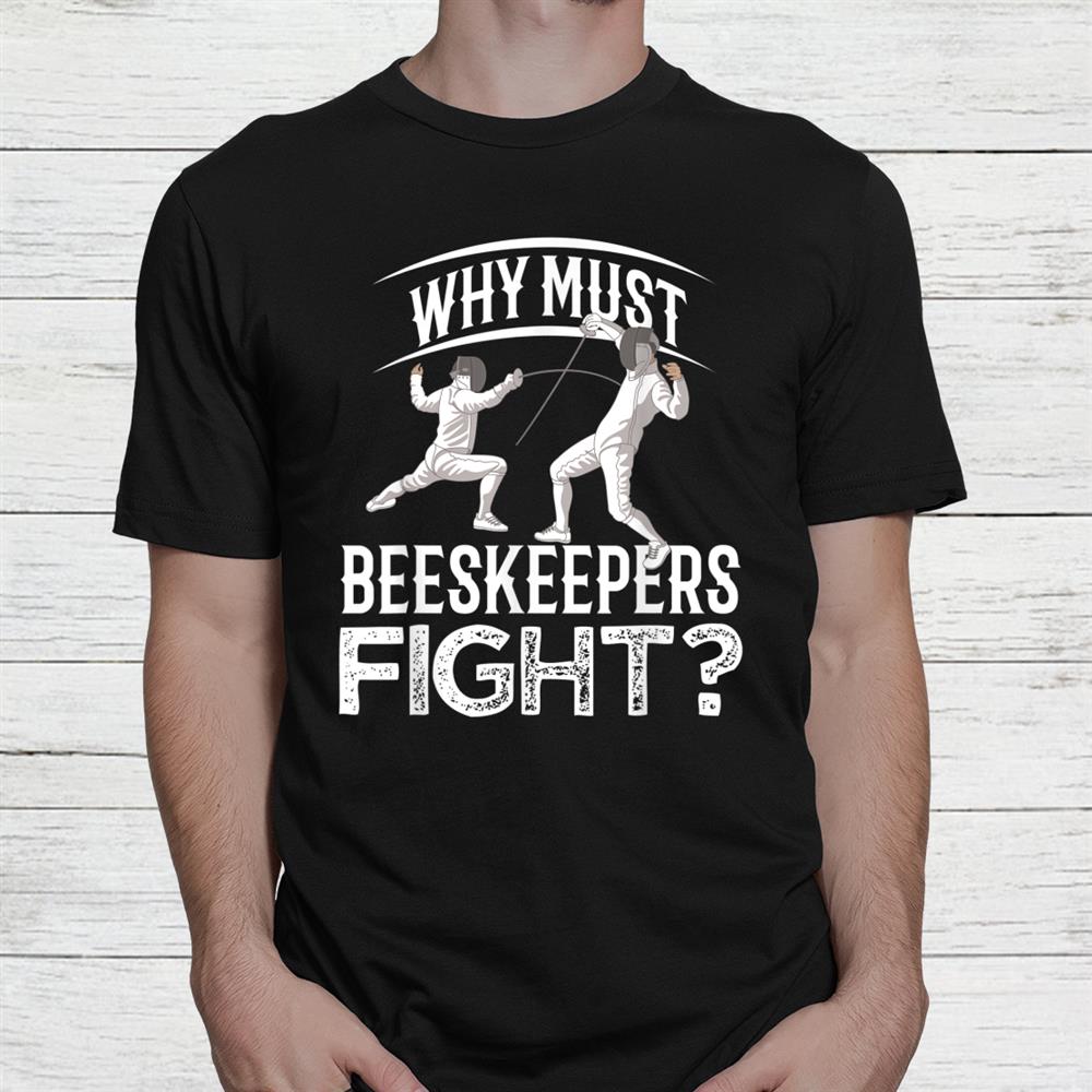 Why Must Beekeepers Fight Fencing Shirt Why Must Beekeepers Fight Fencing Shirt