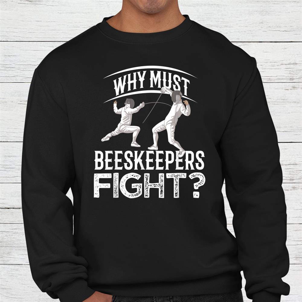 Why Must Beekeepers Fight Fencing Shirt Why Must Beekeepers Fight Fencing Shirt