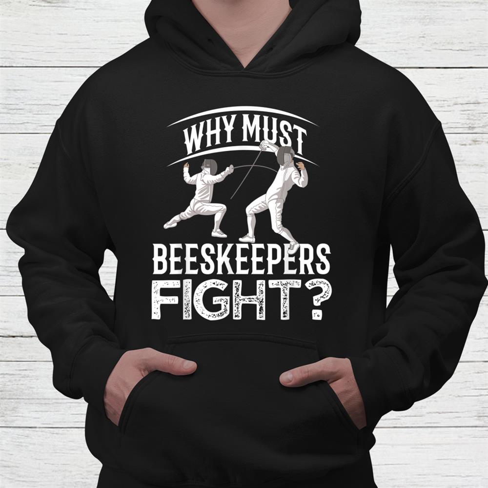 Why Must Beekeepers Fight Fencing Shirt Why Must Beekeepers Fight Fencing Shirt