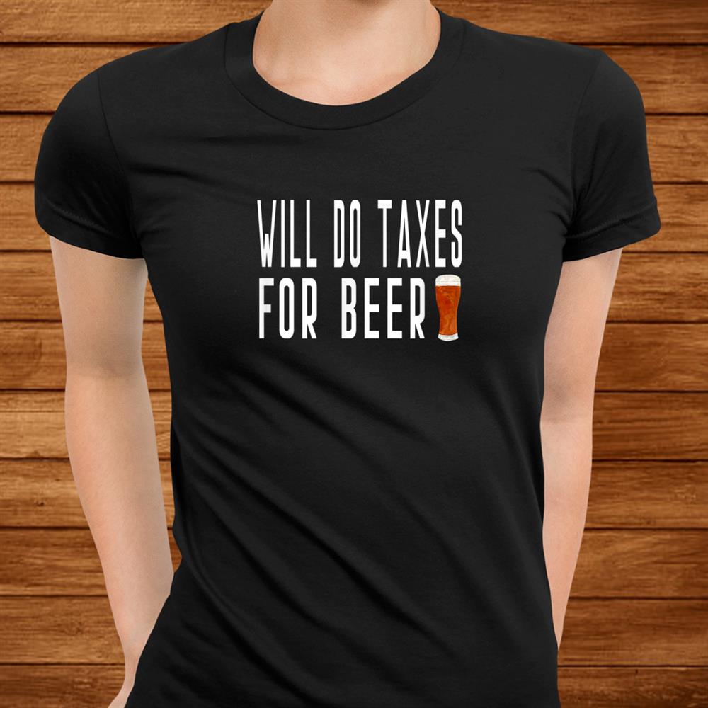 Will Do Taxes For Beer Auditor Book Keeper Finance Analyst Shirt Will Do Taxes For Beer Auditor Book Keeper Finance Analyst Shirt