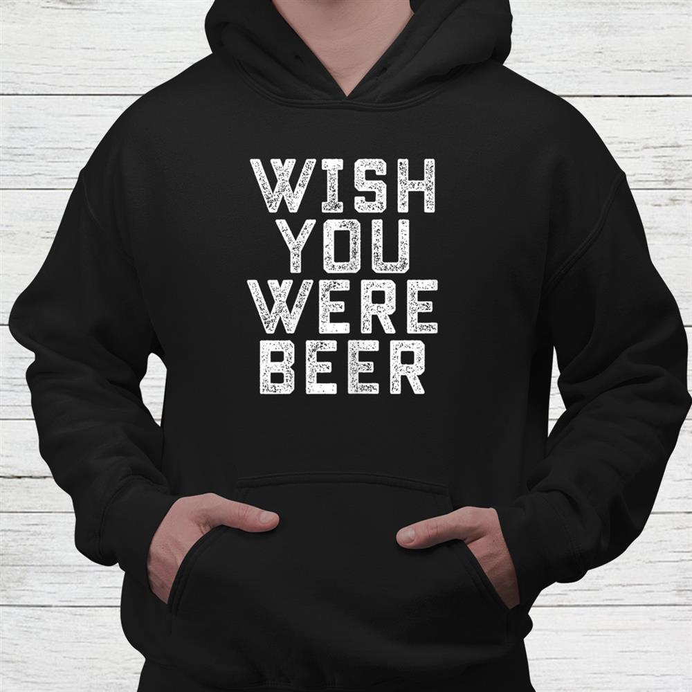 Wish You Were Beer Funny Beer Drinker Shirt Wish You Were Beer Funny Beer Drinker Shirt