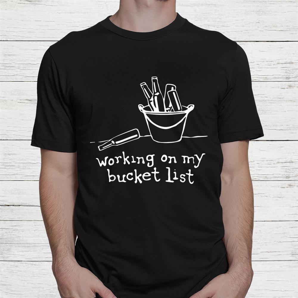 Working On My Bucket List Beer Bucket Drinking Shirt Working On My Bucket List Beer Bucket Drinking Shirt