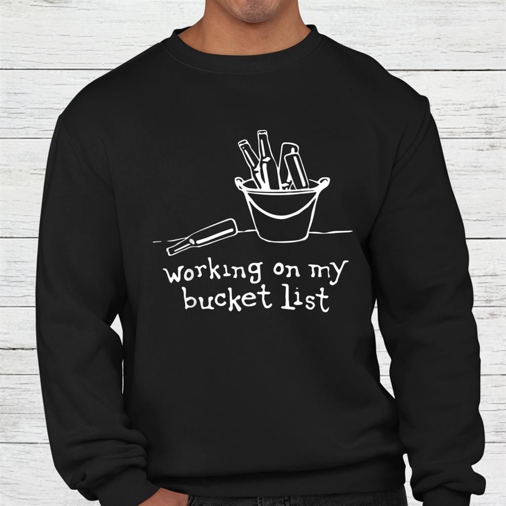 Working On My Bucket List Beer Bucket Drinking Shirt Working On My Bucket List Beer Bucket Drinking Shirt