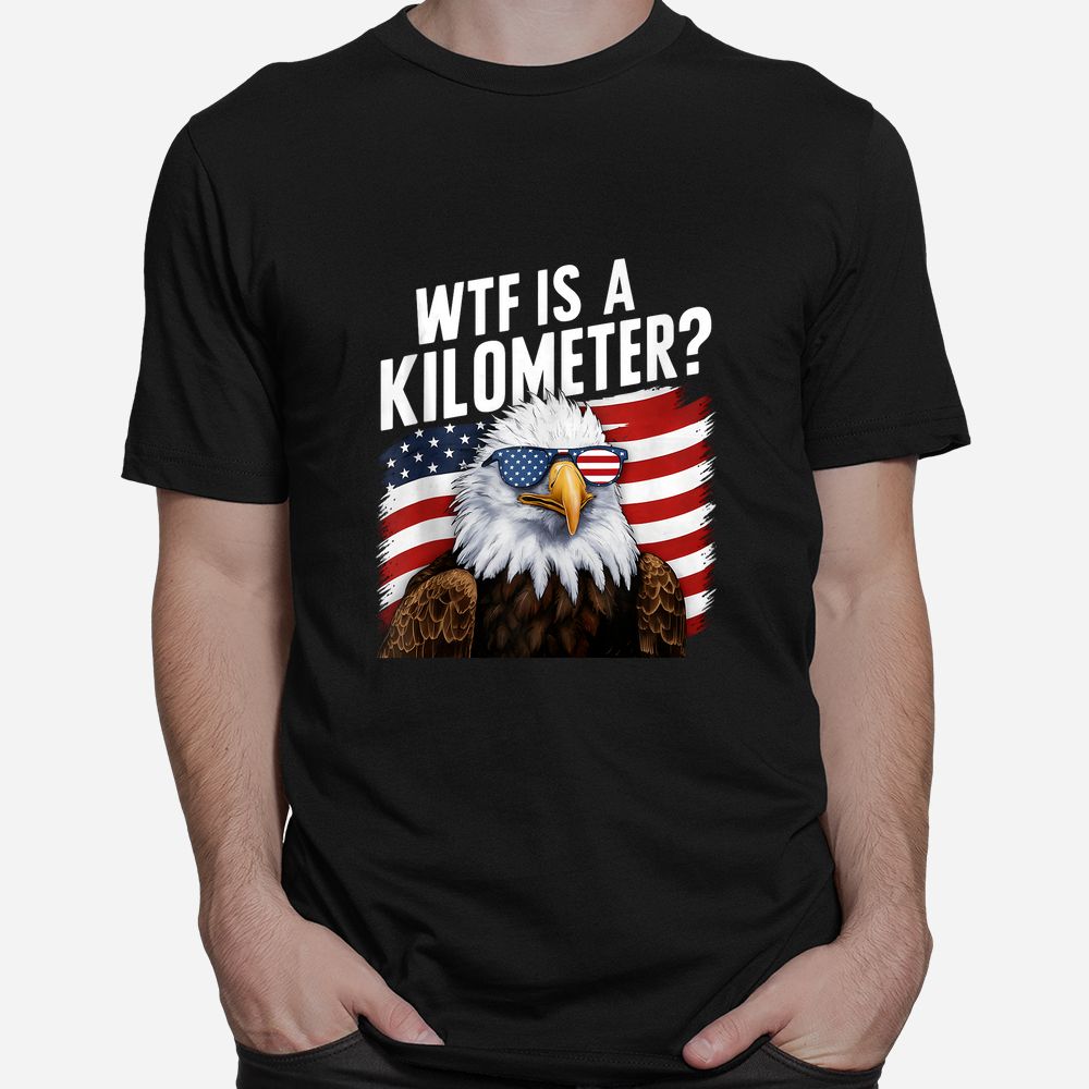 WTF Is A Kilometer Independence Day Shirt WTF Is A Kilometer Independence Day Shirt