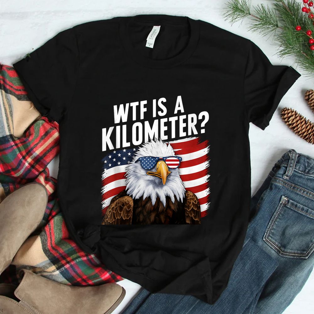 WTF Is A Kilometer Independence Day Shirt WTF Is A Kilometer Independence Day Shirt