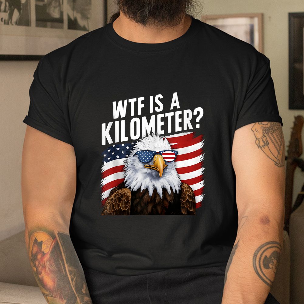 WTF Is A Kilometer Independence Day Shirt WTF Is A Kilometer Independence Day Shirt