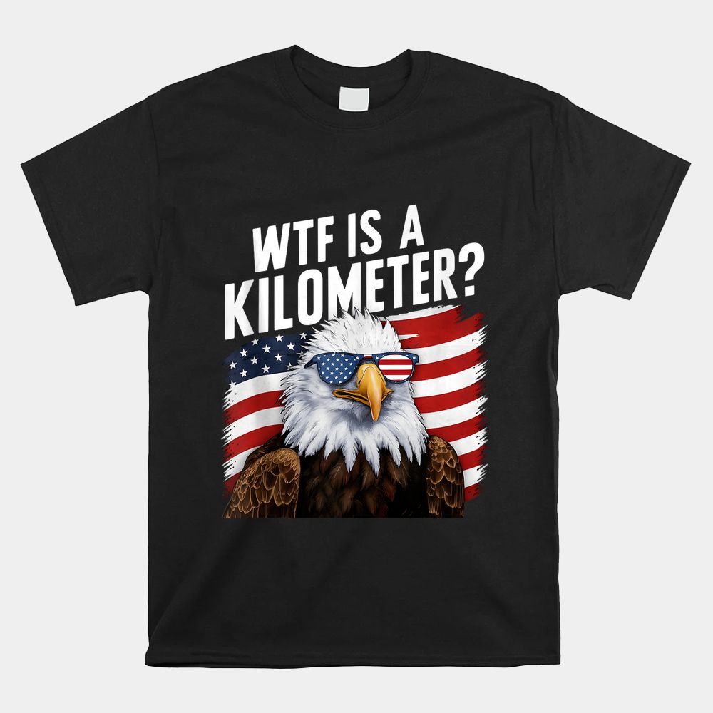 WTF Is A Kilometer Independence Day Shirt WTF Is A Kilometer Independence Day Shirt