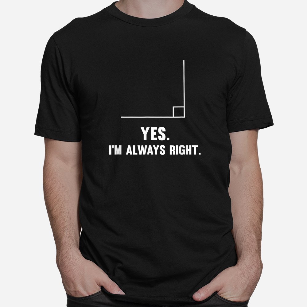 Yes I’m Always Right Funny Math Puns Tee For Teachers Shirt Yes I’m Always Right Funny Math Puns Tee For Teachers Shirt