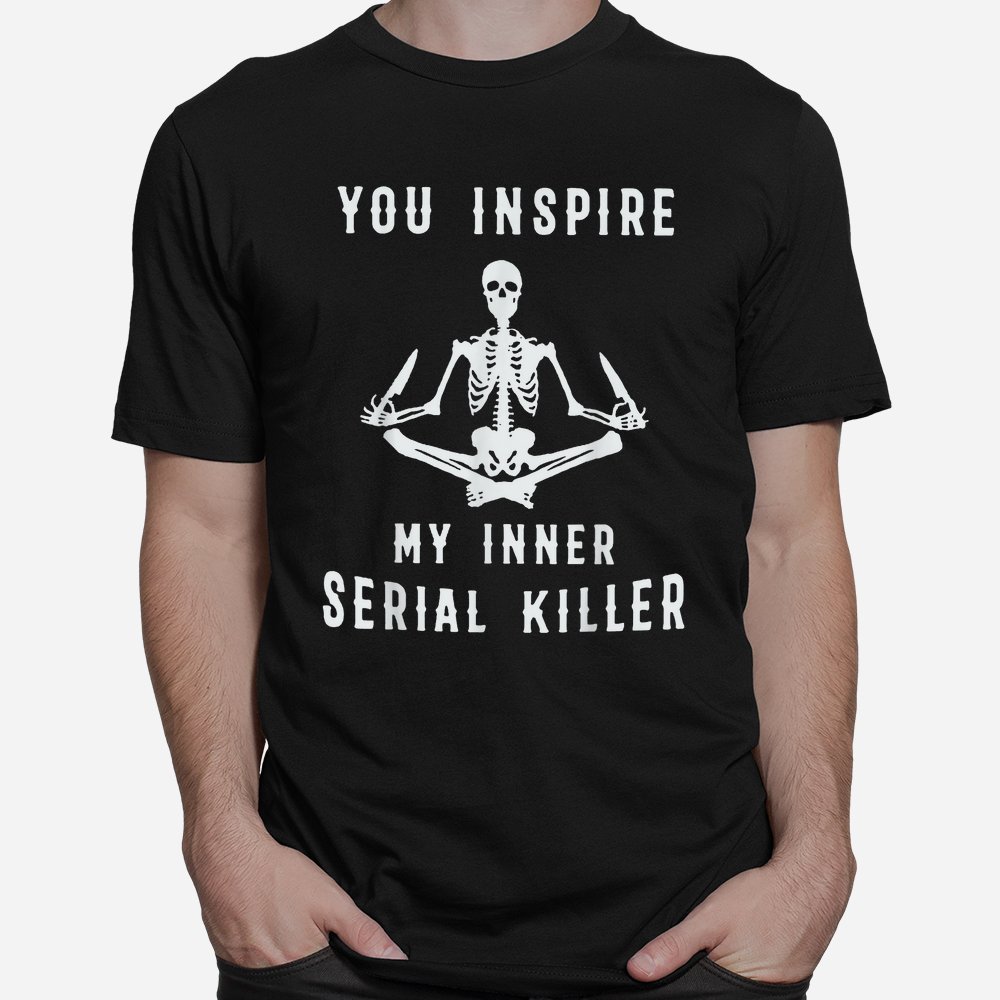 Yoga Skeleton You Inspire My Inner Serial Killer Shirt Yoga Skeleton You Inspire My Inner Serial Killer Shirt
