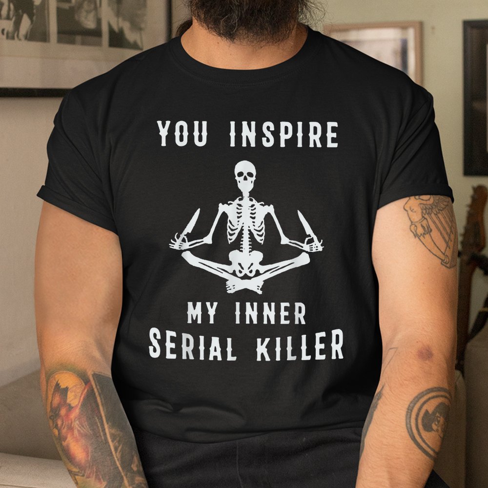 Yoga Skeleton You Inspire My Inner Serial Killer Shirt Yoga Skeleton You Inspire My Inner Serial Killer Shirt