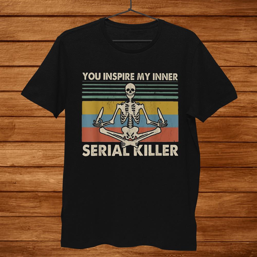 You Inspire My Inner Serial Killer Funny Skull Yoga Shirt You Inspire My Inner Serial Killer Funny Skull Yoga Shirt