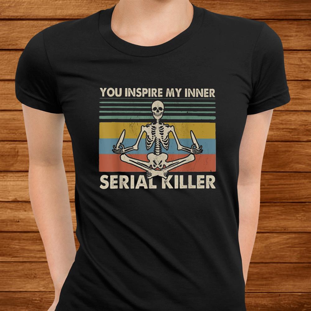 You Inspire My Inner Serial Killer Funny Skull Yoga Shirt You Inspire My Inner Serial Killer Funny Skull Yoga Shirt