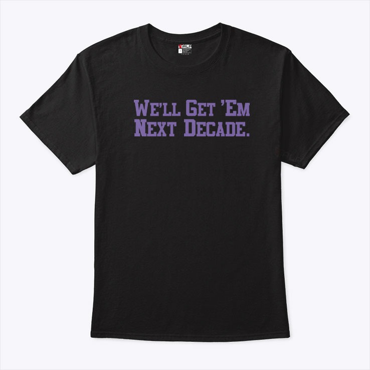 We’ll Get ‘Em Next Decade T Shirt We’ll Get ‘Em Next Decade T Shirt