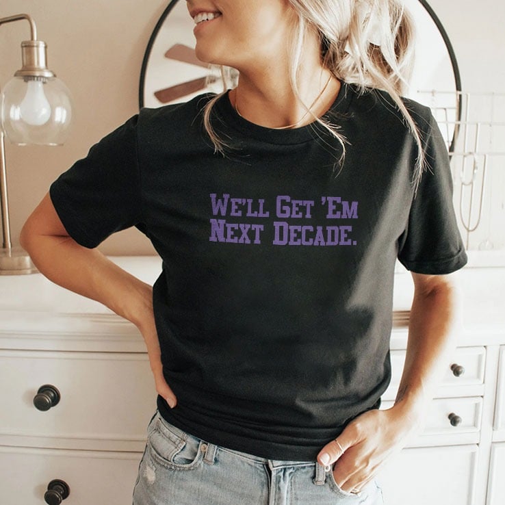 We’ll Get ‘Em Next Decade T Shirt We’ll Get ‘Em Next Decade T Shirt