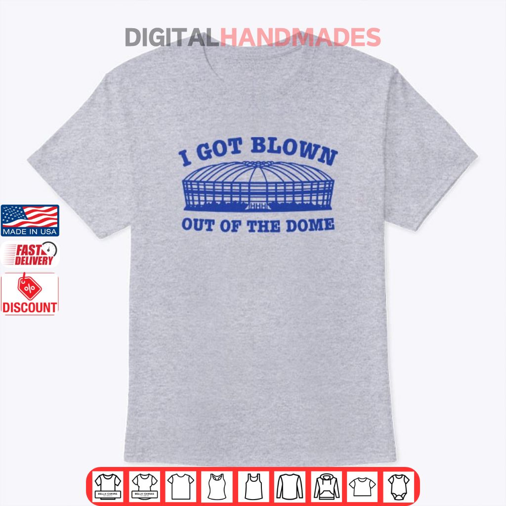 I Got Blown Out Of The Dome T Shirt I Got Blown Out Of The Dome T Shirt