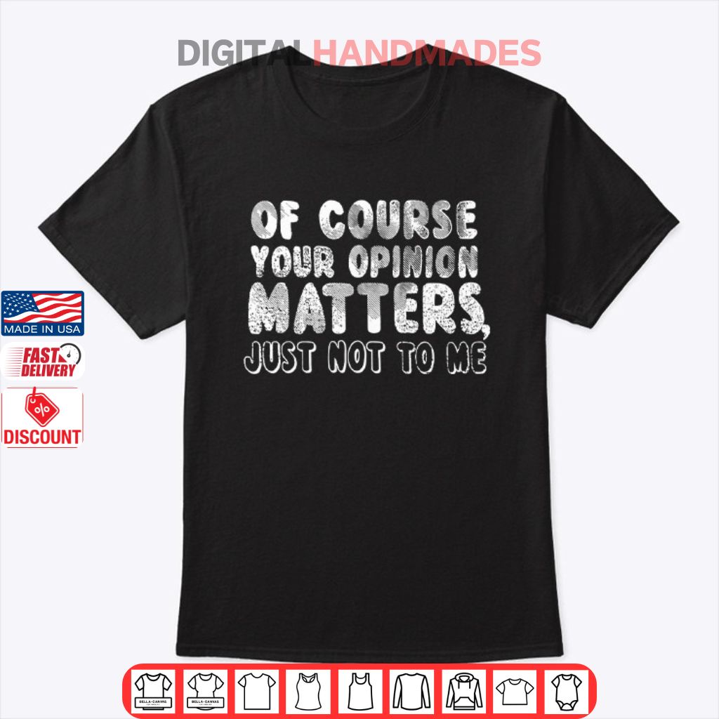 Of Course Your Opinion Matters Just Not To Me T Shirt Of Course Your Opinion Matters Just Not To Me T Shirt