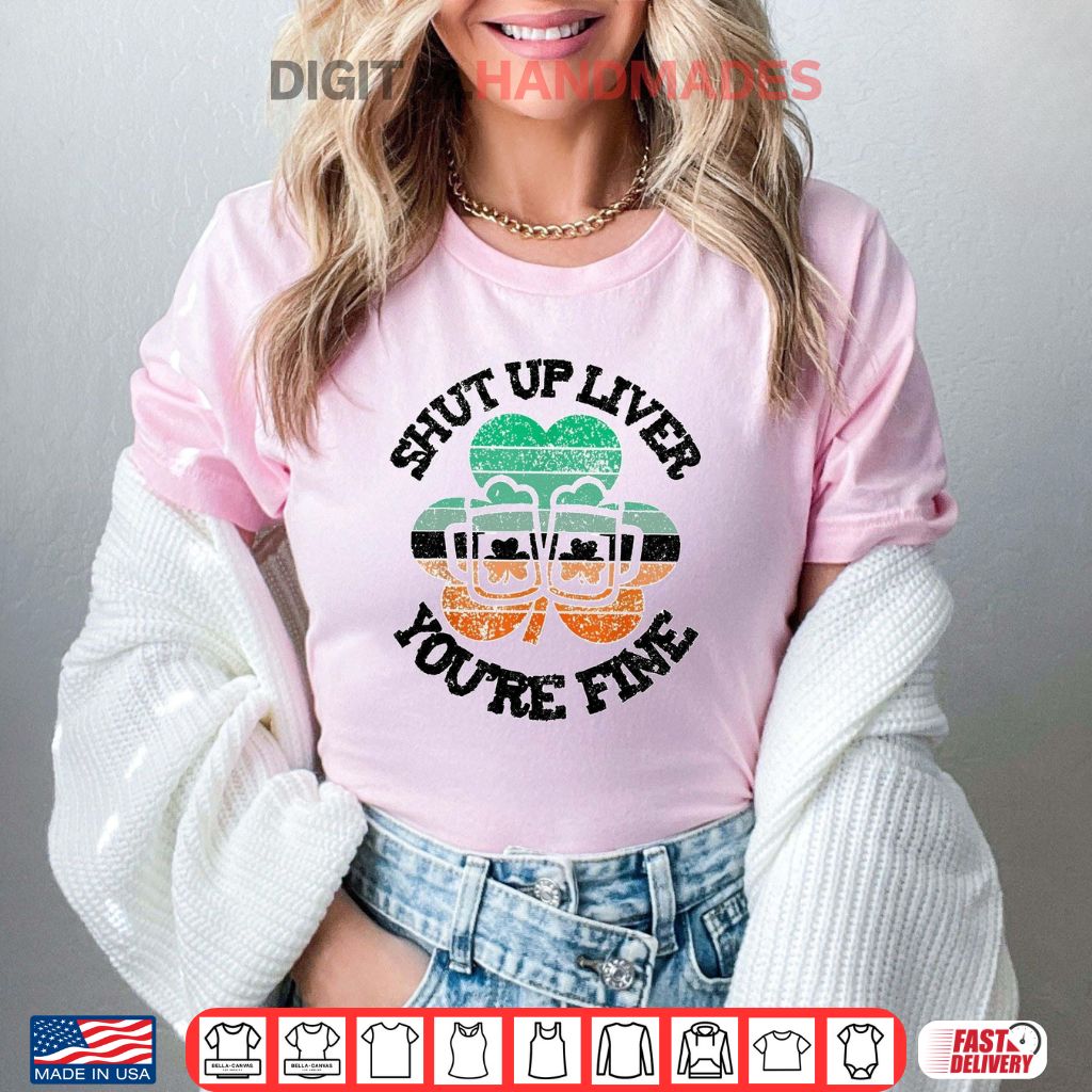 Shut Up Liver You’re Fine Shirt Shut Up Liver You’re Fine Shirt