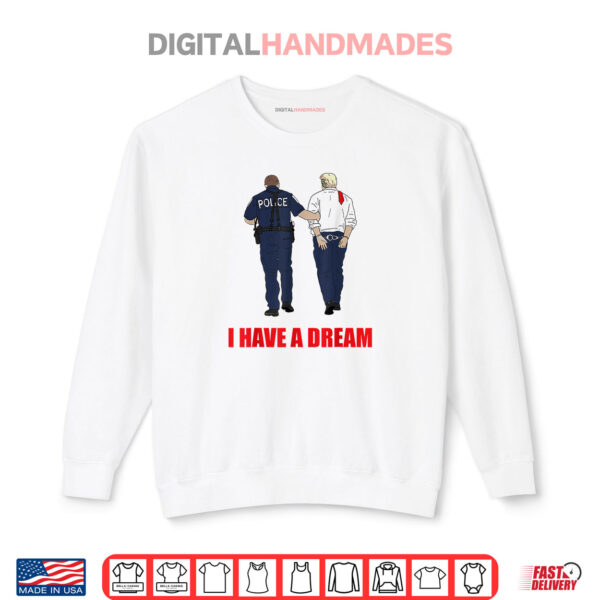 Anti Trump I Have A Dream Police Arrest Trump Politial Drama Shirt 1 Sweatshirt Anti Trump I Have A Dream Police Arrest Trump Politial Drama Shirt