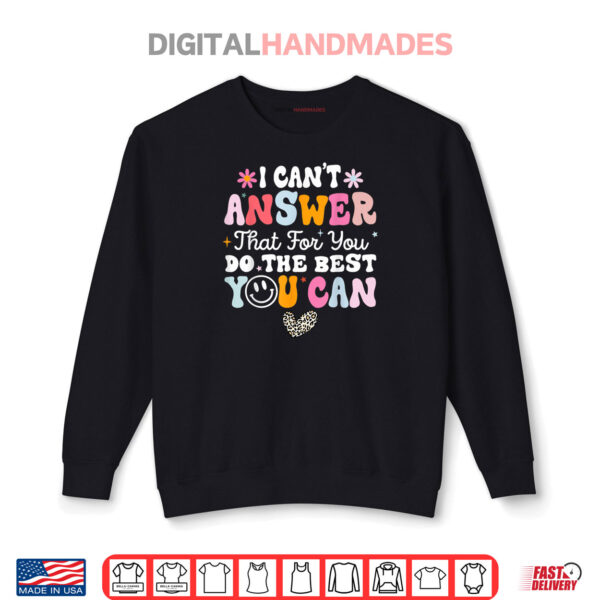 I Can't Answer That For You Do The Best You Can Testing Day Shirt 1 Sweatshirt I Cant Answer That For You Do The Best You Can Testing Day Shirt