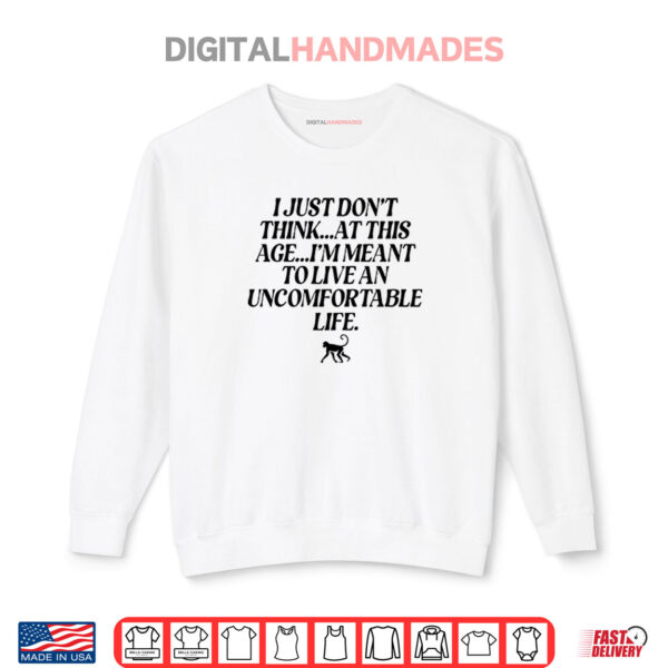 Sweatshirt I Just Dont Think At This Age Im Meant To Live An Uncomfortable Life Shirt 1